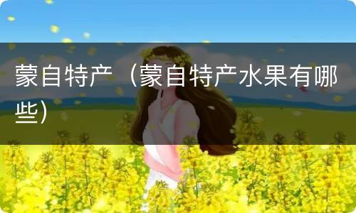蒙自特产（蒙自特产水果有哪些）