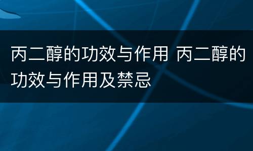 丙二醇的功效与作用 丙二醇的功效与作用及禁忌