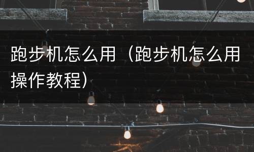 跑步机怎么用（跑步机怎么用操作教程）