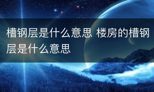 槽钢层是什么意思 楼房的槽钢层是什么意思