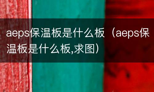 aeps保温板是什么板（aeps保温板是什么板,求图）
