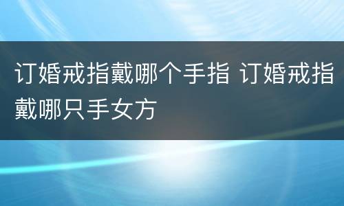 订婚戒指戴哪个手指 订婚戒指戴哪只手女方