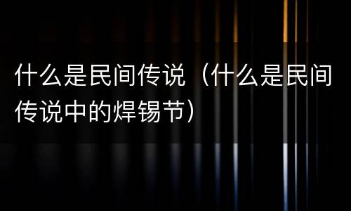 什么是民间传说（什么是民间传说中的焊锡节）