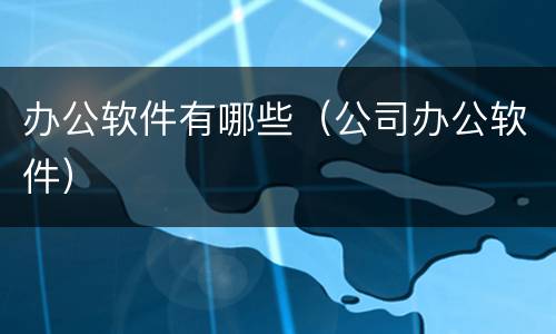 办公软件有哪些（公司办公软件）