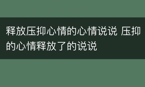 释放压抑心情的心情说说 压抑的心情释放了的说说