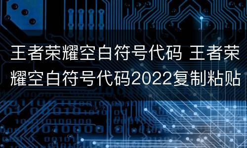 王者荣耀空白符号代码 王者荣耀空白符号代码2022复制粘贴一览