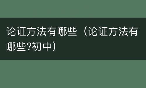 论证方法有哪些（论证方法有哪些?初中）