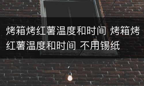烤箱烤红薯温度和时间 烤箱烤红薯温度和时间 不用锡纸