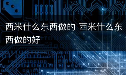 西米什么东西做的 西米什么东西做的好