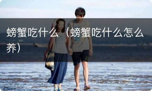 螃蟹吃什么（螃蟹吃什么怎么养）