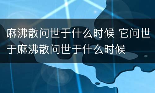 麻沸散问世于什么时候 它问世于麻沸散问世于什么时候