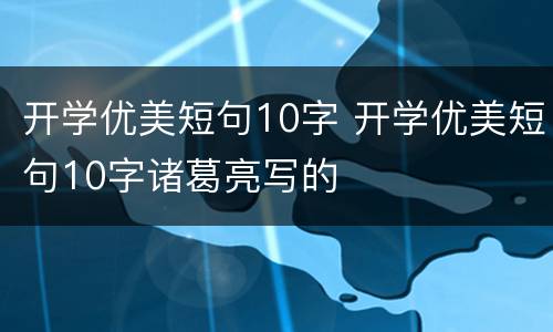 开学优美短句10字 开学优美短句10字诸葛亮写的