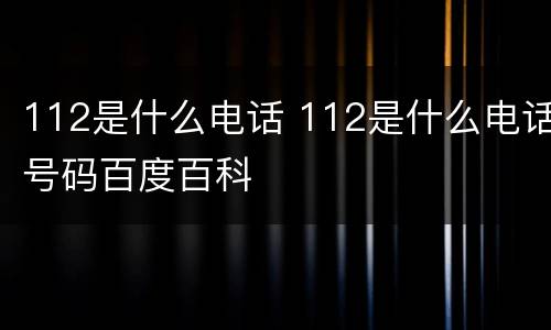 112是什么电话 112是什么电话号码百度百科
