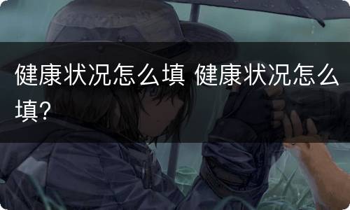 健康状况怎么填 健康状况怎么填?