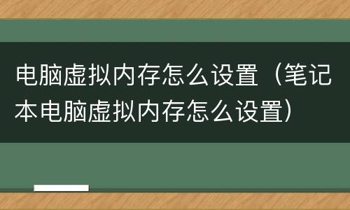 电脑虚拟内存怎么设置（笔记本电脑虚拟内存怎么设置）