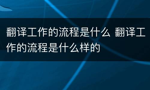 翻译工作的流程是什么 翻译工作的流程是什么样的