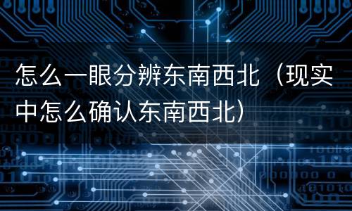 怎么一眼分辨东南西北（现实中怎么确认东南西北）