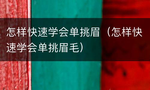 怎样快速学会单挑眉（怎样快速学会单挑眉毛）