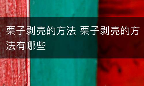 栗子剥壳的方法 栗子剥壳的方法有哪些