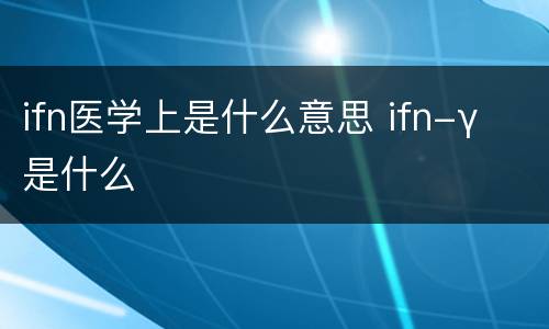 ifn医学上是什么意思 ifn-γ 是什么