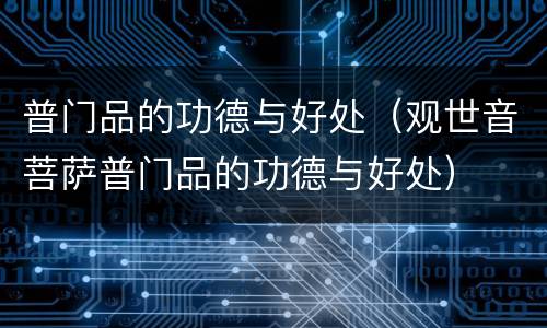 普门品的功德与好处（观世音菩萨普门品的功德与好处）