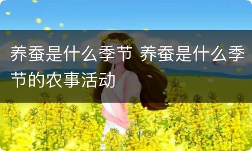 养蚕是什么季节 养蚕是什么季节的农事活动