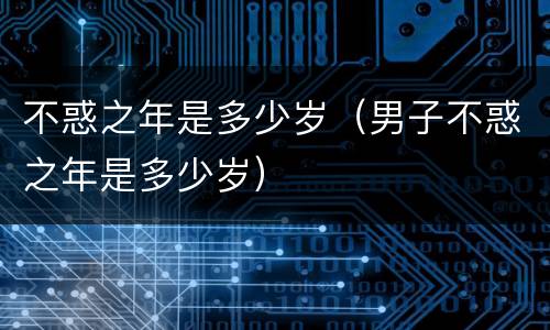 不惑之年是多少岁（男子不惑之年是多少岁）