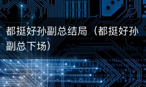 都挺好孙副总结局（都挺好孙副总下场）