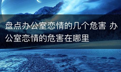 盘点办公室恋情的几个危害 办公室恋情的危害在哪里