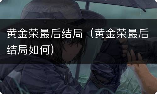 黄金荣最后结局（黄金荣最后结局如何）