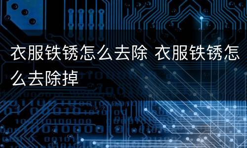 衣服铁锈怎么去除 衣服铁锈怎么去除掉