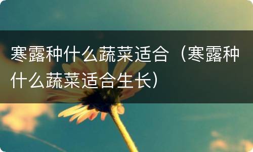 寒露种什么蔬菜适合（寒露种什么蔬菜适合生长）