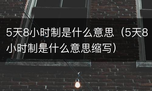 5天8小时制是什么意思（5天8小时制是什么意思缩写）