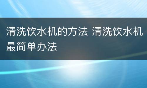清洗饮水机的方法 清洗饮水机最简单办法