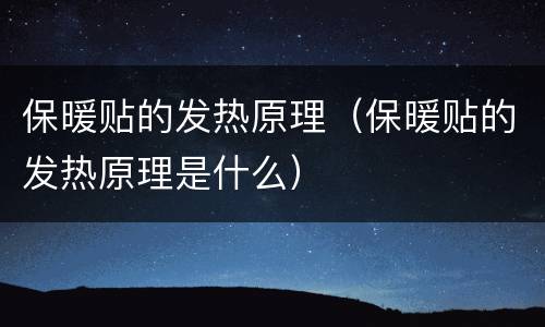 保暖贴的发热原理（保暖贴的发热原理是什么）