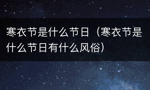 寒衣节是什么节日（寒衣节是什么节日有什么风俗）