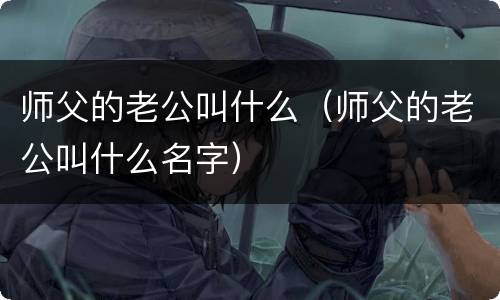 师父的老公叫什么（师父的老公叫什么名字）
