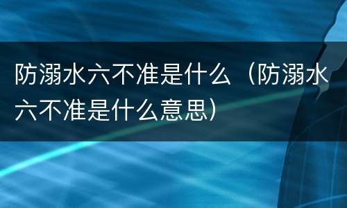 防溺水六不准是什么（防溺水六不准是什么意思）