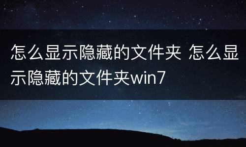 怎么显示隐藏的文件夹 怎么显示隐藏的文件夹win7