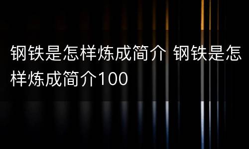钢铁是怎样炼成简介 钢铁是怎样炼成简介100