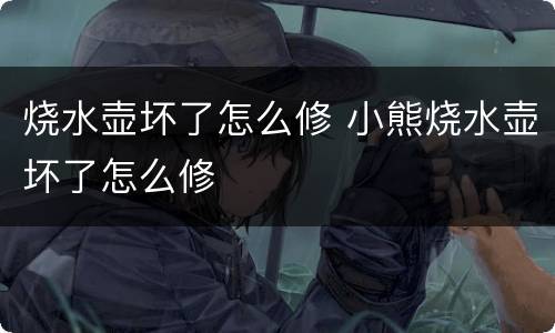烧水壶坏了怎么修 小熊烧水壶坏了怎么修