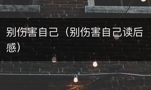 别伤害自己（别伤害自己读后感）