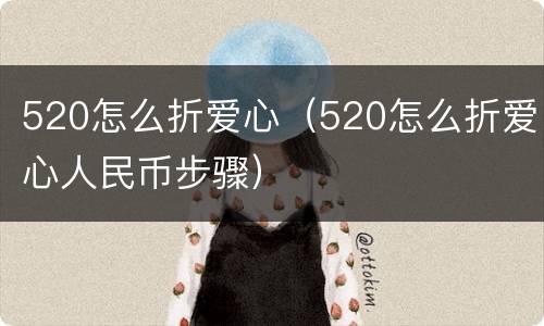 520怎么折爱心（520怎么折爱心人民币步骤）
