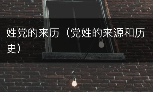 姓党的来历（党姓的来源和历史）