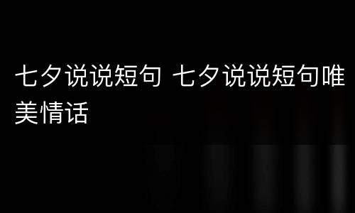 七夕说说短句 七夕说说短句唯美情话
