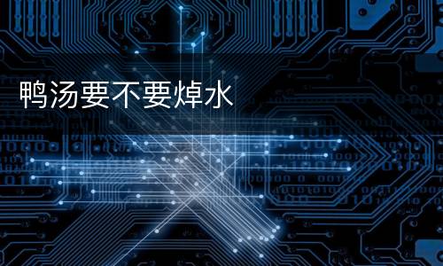 鸭汤要不要焯水