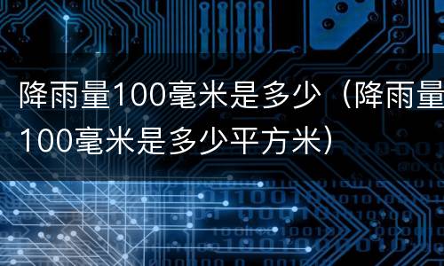降雨量100毫米是多少（降雨量100毫米是多少平方米）