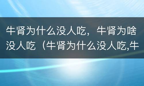 牛肾为什么没人吃，牛肾为啥没人吃（牛肾为什么没人吃,牛肾为啥没人吃呢）