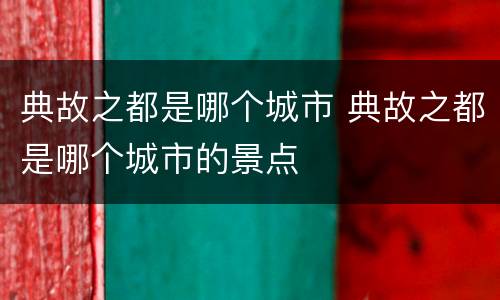 典故之都是哪个城市 典故之都是哪个城市的景点