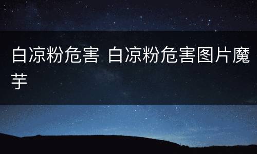 白凉粉危害 白凉粉危害图片魔芋